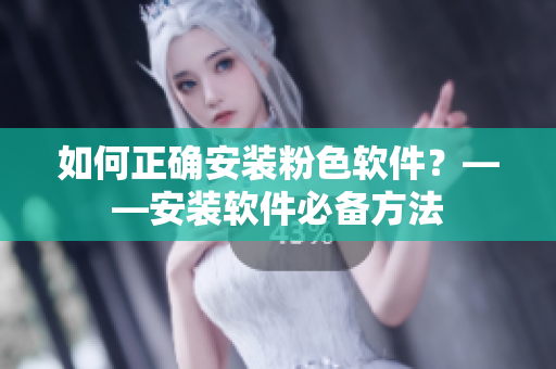 如何正確安裝粉色軟件？——安裝軟件必備方法