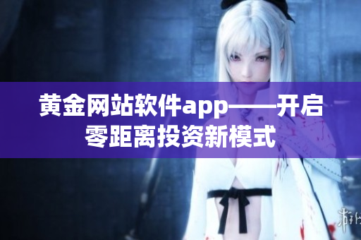 黃金網站軟件app——開啟零距離投資新模式
