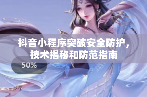 抖音小程序突破安全防護，技術(shù)揭秘和防范指南