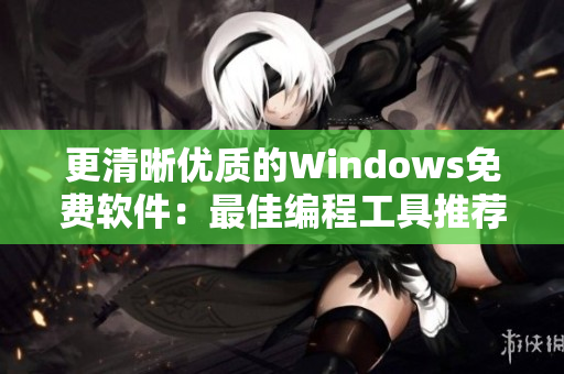 更清晰優(yōu)質(zhì)的Windows免費(fèi)軟件：最佳編程工具推薦