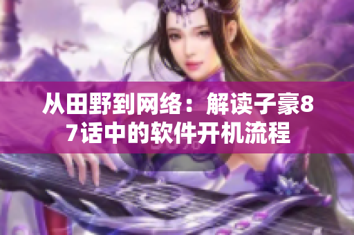 從田野到網(wǎng)絡(luò)：解讀子豪87話中的軟件開機流程