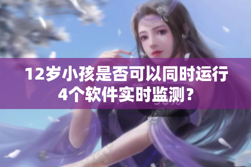 12歲小孩是否可以同時運行4個軟件實時監(jiān)測？