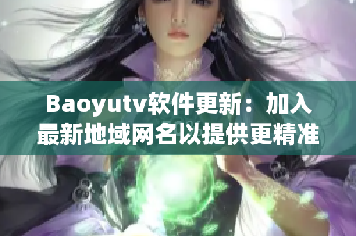 Baoyutv軟件更新：加入最新地域網(wǎng)名以提供更精準(zhǔn)的推薦內(nèi)容
