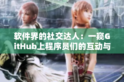軟件界的社交達(dá)人：一窺GitHub上程序員們的互動(dòng)與分享