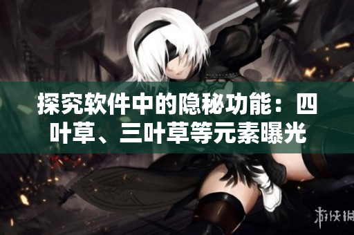 探究軟件中的隱秘功能：四葉草、三葉草等元素曝光
