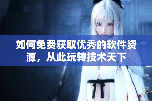 如何免費(fèi)獲取優(yōu)秀的軟件資源，從此玩轉(zhuǎn)技術(shù)天下
