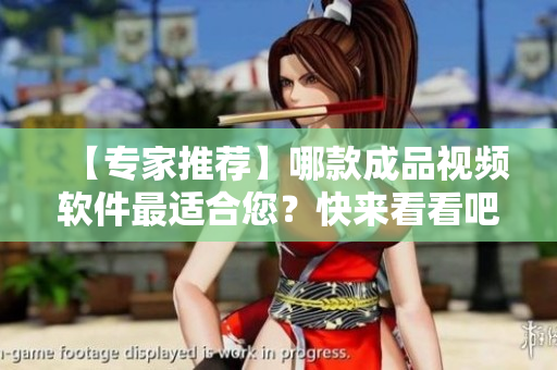 【專(zhuān)家推薦】哪款成品視頻軟件最適合您？快來(lái)看看吧！