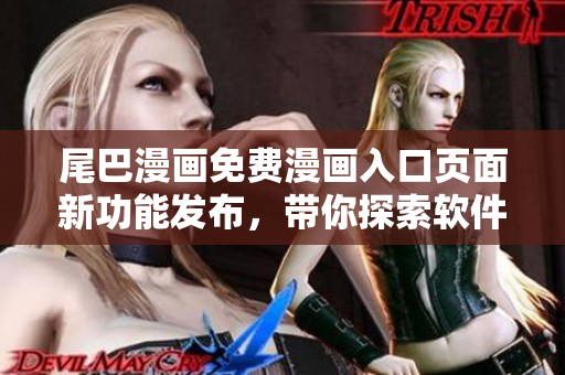 尾巴漫畫免費漫畫入口頁面新功能發(fā)布，帶你探索軟件世界