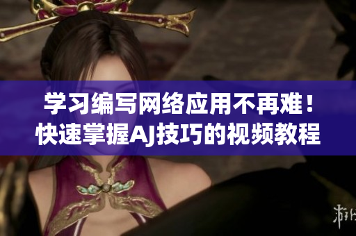 學(xué)習(xí)編寫網(wǎng)絡(luò)應(yīng)用不再難！快速掌握AJ技巧的視頻教程和素材資源