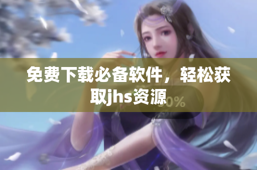 免費下載必備軟件，輕松獲取jhs資源