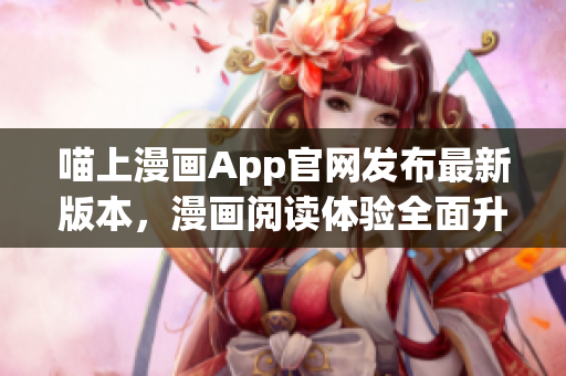 喵上漫畫App官網(wǎng)發(fā)布最新版本，漫畫閱讀體驗全面升級
