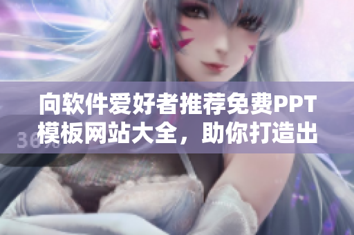 向軟件愛好者推薦免費(fèi)PPT模板網(wǎng)站大全，助你打造出色稿件！