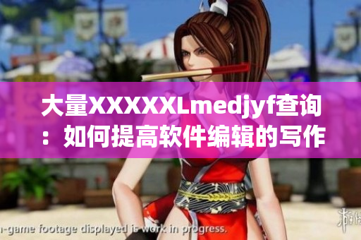 大量XXXXXLmedjyf查詢：如何提高軟件編輯的寫作效率？