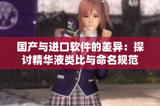 國(guó)產(chǎn)與進(jìn)口軟件的差異：探討精華液類比與命名規(guī)范