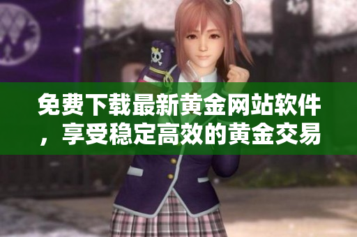 免費下載最新黃金網(wǎng)站軟件，享受穩(wěn)定高效的黃金交易體驗