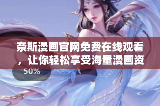 奈斯漫畫官網(wǎng)免費在線觀看，讓你輕松享受海量漫畫資源——軟件編輯力薦！