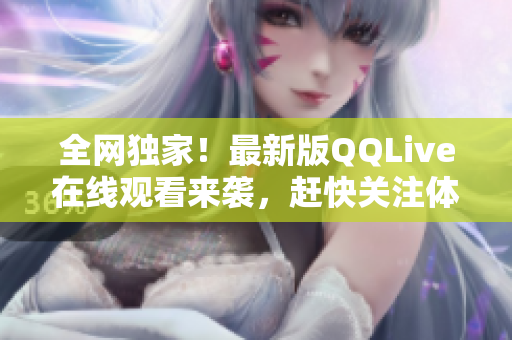 全網(wǎng)獨家！最新版QQLive在線觀看來襲，趕快關(guān)注體驗吧！