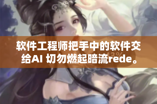軟件工程師把手中的軟件交給AI 切勿燃起暗流rede。