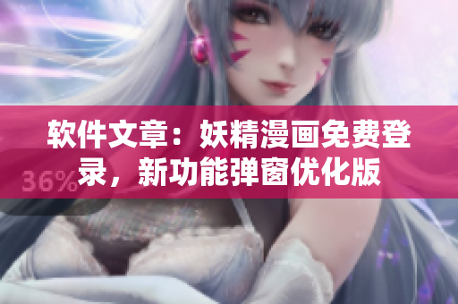 軟件文章：妖精漫畫免費登錄，新功能彈窗優(yōu)化版