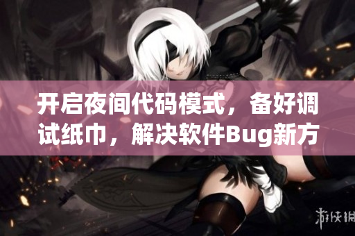 開(kāi)啟夜間代碼模式，備好調(diào)試紙巾，解決軟件Bug新方案