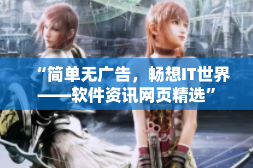 “簡(jiǎn)單無(wú)廣告，暢想IT世界——軟件資訊網(wǎng)頁(yè)精選”