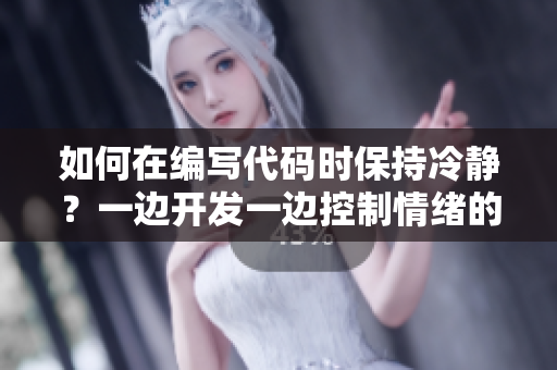如何在編寫代碼時保持冷靜？一邊開發(fā)一邊控制情緒的方法