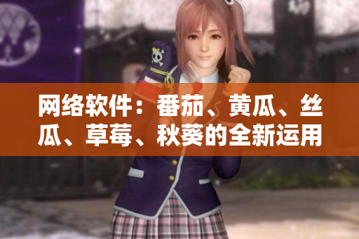 網(wǎng)絡(luò)軟件：番茄、黃瓜、絲瓜、草莓、秋葵的全新運用大揭秘