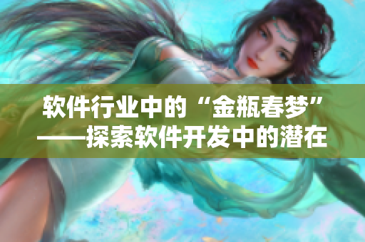 軟件行業(yè)中的“金瓶春夢”——探索軟件開發(fā)中的潛在風險和挑戰(zhàn)