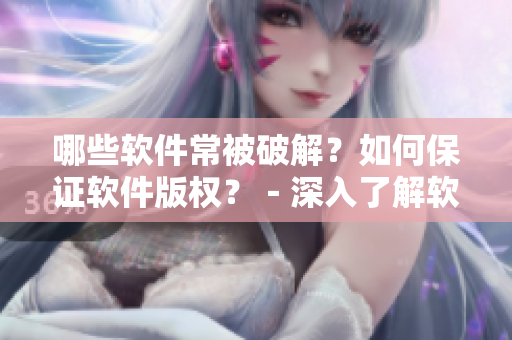 哪些軟件常被破解？如何保證軟件版權(quán)？－深入了解軟件破解現(xiàn)象