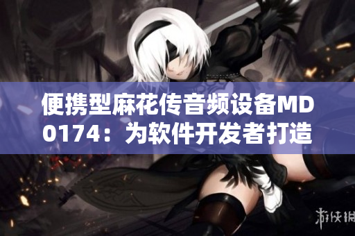 便攜型麻花傳音頻設(shè)備MD0174：為軟件開(kāi)發(fā)者打造高品質(zhì)聆聽(tīng)體驗(yàn)