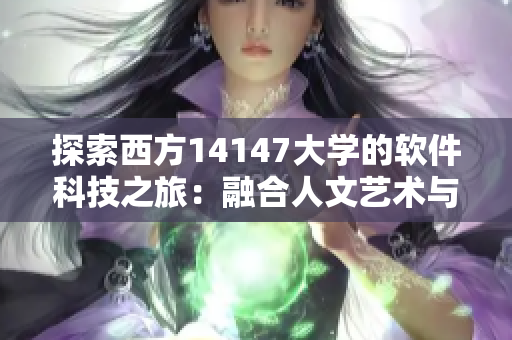探索西方14147大學的軟件科技之旅：融合人文藝術(shù)與創(chuàng)新技術(shù)