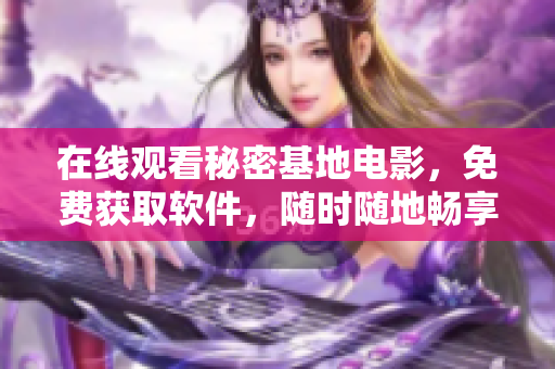 在線觀看秘密基地電影，免費(fèi)獲取軟件，隨時(shí)隨地暢享精彩電影體驗(yàn)