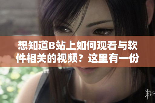 想知道B站上如何觀看與軟件相關(guān)的視頻？這里有一份詳細(xì)教程！
