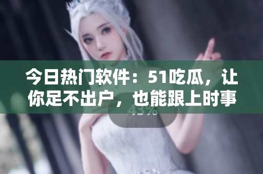今日熱門軟件：51吃瓜，讓你足不出戶，也能跟上時(shí)事熱點(diǎn)！
