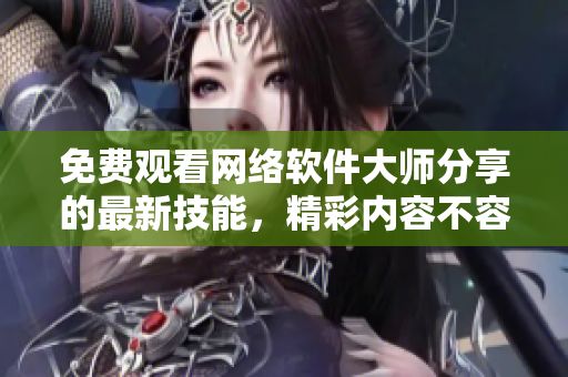 免費(fèi)觀看網(wǎng)絡(luò)軟件大師分享的最新技能，精彩內(nèi)容不容錯過！