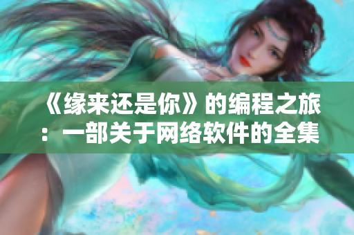 《緣來還是你》的編程之旅：一部關于網(wǎng)絡軟件的全集分享