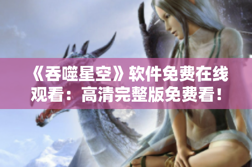 《吞噬星空》軟件免費(fèi)在線觀看：高清完整版免費(fèi)看！