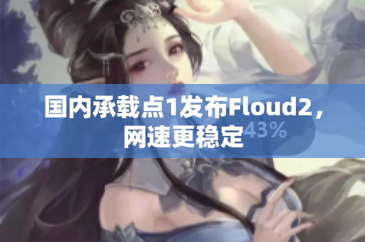 國內(nèi)承載點1發(fā)布Floud2，網(wǎng)速更穩(wěn)定