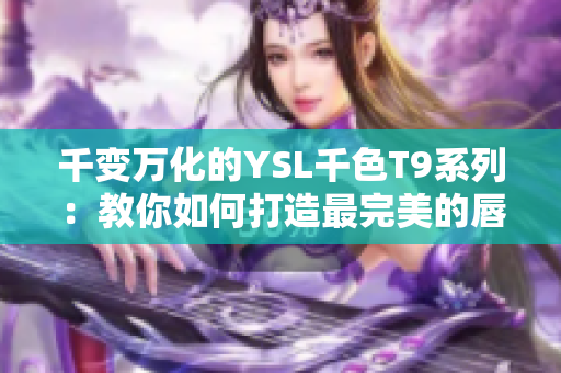 千變?nèi)f化的YSL千色T9系列：教你如何打造最完美的唇色
