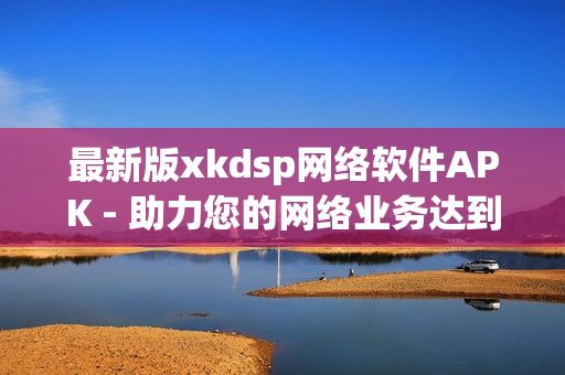 最新版xkdsp網(wǎng)絡(luò)軟件APK - 助力您的網(wǎng)絡(luò)業(yè)務(wù)達(dá)到新高度