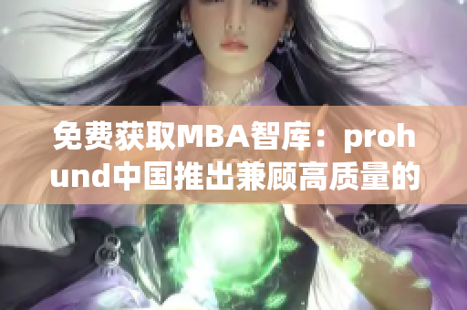 免費(fèi)獲取MBA智庫：prohund中國推出兼顧高質(zhì)量的新版本