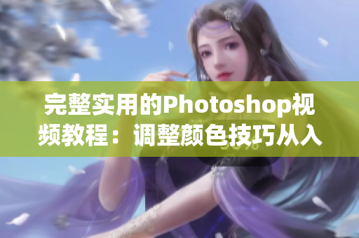 完整實(shí)用的Photoshop視頻教程：調(diào)整顏色技巧從入門到精通！