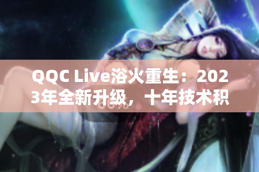 QQC Live浴火重生：2023年全新升級，十年技術(shù)積淀更精湛
