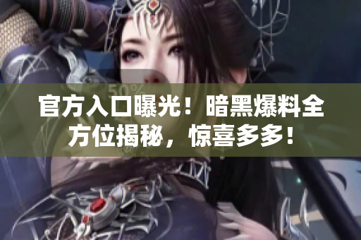 官方入口曝光！暗黑爆料全方位揭秘，驚喜多多！