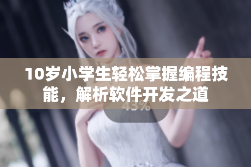 10歲小學生輕松掌握編程技能，解析軟件開發(fā)之道