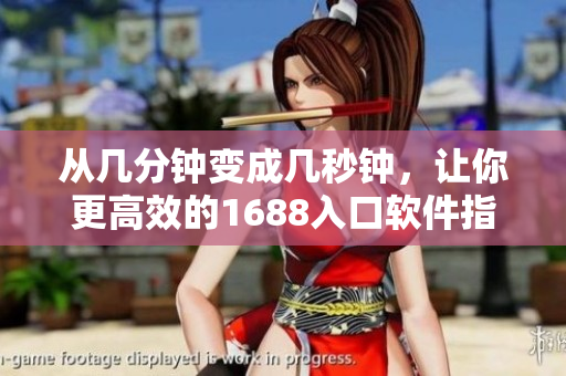 從幾分鐘變成幾秒鐘，讓你更高效的1688入口軟件指南