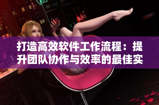 打造高效軟件工作流程：提升團隊協作與效率的最佳實踐