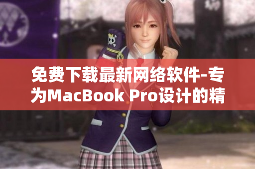 免費(fèi)下載最新網(wǎng)絡(luò)軟件-專(zhuān)為MacBook Pro設(shè)計(jì)的精品軟件!