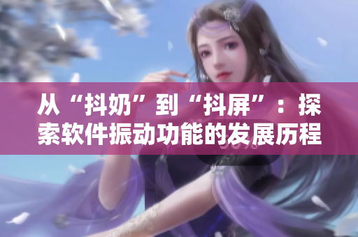 從“抖奶”到“抖屏”：探索軟件振動功能的發(fā)展歷程