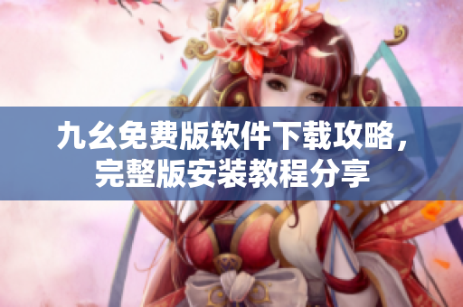 九幺免費(fèi)版軟件下載攻略，完整版安裝教程分享